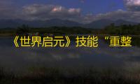 《世界启元》技能“重整队形”获取途径及搭配推荐